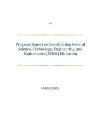 Executive Office of the President of the - Progress Report on Coordinating Federal Science, Technology, Engineering, and Mathematics (STEM) Education, Häftad