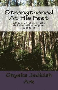 bokomslag Strengthened At His Feet: 30 days of intimacy with God that will strengthen Your faith