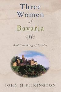 Three Women of Bavaria: And The King of Sweden 1