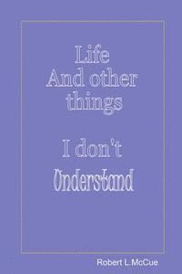 bokomslag Life and other things I don't understand: Fifty pages from fifty years of foibles from being in this best of all possible worlds
