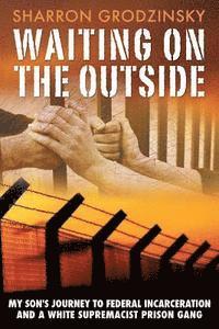 Waiting on the Outside: My Son's Journey to Federal Incarceration and a White Supremacist Prison Gang 1