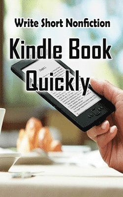 bokomslag Write Short NonFiction Kindle Books Quickly: Make Money With Kindle Writing Nonfiction Books