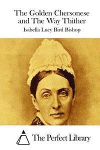 Isabella Lucy Bird Bishop, The Perfect Library - The Golden Chersonese and The Way Thither, Häftad