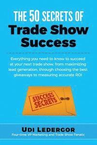 bokomslag The 50 Secrets of Trade Show Success: Everything you need to know to succeed at your next trade show, from maximizing lead generation, through choosin