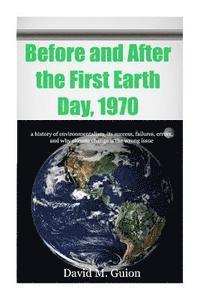 Before and After the First Earth Day, 1970: a history of environmentalism, its success, failures, errors, and why climate change is the wrong issue fo 1