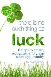 bokomslag There Is No Such Thing As Luck: 6 Steps to Create, Recognize, and Grasp More Opportunity