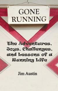 bokomslag Gone Running: The Adventures, Joys, Challenges, and Lessons of a Running Life