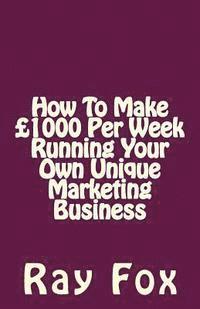 How To Make £1000 Per Week Running Your Own Unique Marketing Business 1