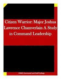 bokomslag Citizen Warrior: Major Joshua Lawrence Chamverlain A Study in Command Leadership