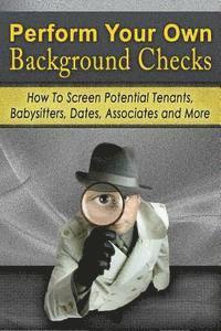 bokomslag Perform Your Own Background Checks: How to Screen Potential Tenants, Babysitters, Dates, Associates and More