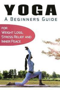 bokomslag Yoga For Beginners: Your Beginners Guide to Yoga for Weight Loss, Stress Relief and Inner Peace