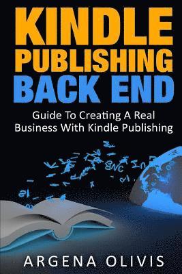 Kindle Publishing Back End: Guide to Creating a Real Business with Kindle Publishing 1