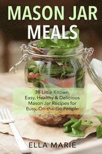 bokomslag Mason Jar Meals: 38 Little-Known, Easy, Healthy & Delicious Mason Jar Recipes for Busy, On-the-Go People