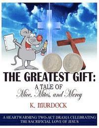 The Greatest Gift: A Tale of Mice, Mites, and Mercy: A Heartwarming Two-Act Drama Celebrating the Sacrificial Love of Jesus 1