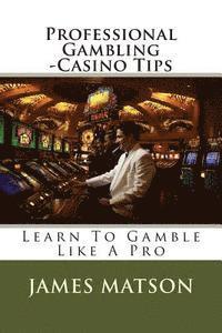 Professional Gambling - Casino Tips: Over 100 Gamblers Tips 1