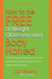 bokomslag How to be Free of Weight Obsession and Body Hatred: 21 life changing techniques you can start using today to stop obsessing over your weight and body