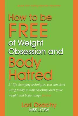 bokomslag How to be Free of Weight Obsession and Body Hatred: 21 life changing techniques you can start using today to stop obsessing over your weight and body