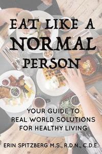 Erin T. Spitzberg - Eat Like A Normal Person: Your Guide to Real World Solutions for Healthy Living, Häftad