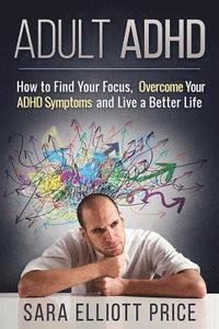 bokomslag Adult ADHD: How to Find Your Focus, Overcome Your ADHD Symptoms and Live a Better Life