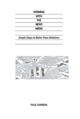 Winning With The News Media: Simple Steps to Better Press Relations 1