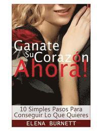 bokomslag Ganate Su Corazon Ahora!: 10 Simples Pasos Para Conseguir Lo Que Quieres