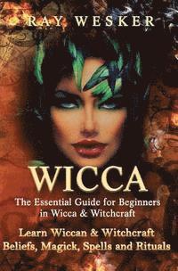 bokomslag Wicca: The Essential Guide for Beginners in Wicca & Witchcraft: Learn Wiccan & Witchcraft Beliefs, Magick, Spells and Rituals