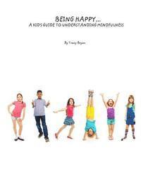 Being Happy...A Kid's Guide To Understanding Mindfulness 1