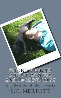 bokomslag Short Stories About Robots and Technology: A collection of short works by S.C. Merritt