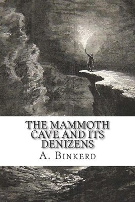 The Mammoth Cave And Its Denizens: A Complete Descriptive Guide. 1