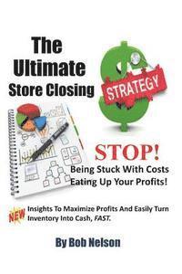 Bob Nelson - The Ultimate Store Closing Plan: How to Easily Maximize Profits and Sell Your Inventory Fast, Häftad