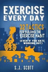 Exercise Every Day: 32 Tactics for Building the Exercise Habit 1