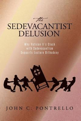 John C. Pontrello - The Sedevacantist Delusion: Why Vatican II's Clash with Sedevacantism Supports Eastern Orthodoxy, Häftad