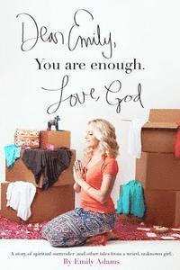 bokomslag Dear Emily, You are enough. Love, God: A story of spiritual surrender (and other tales from a weird, unknown girl).