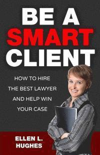 bokomslag Be A Smart Client: How To Hire The Best Lawyer And Help Win Your Case