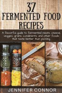 bokomslag 37 Fermented Food Recipes: A flavorful guide to fermented meats, cheese, veggies, grains, condiments, and other foods that taste better than pickling.