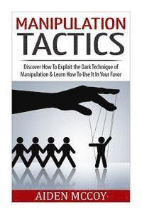 Manipulation Tactics: Discover How To Exploit the Dark Technique of Manipulation & Learn How To Use It In Your Favor 1