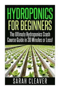 bokomslag Hydroponics for Beginners: The Ultimate Hydroponics Crash Course Guide: Master Hydroponics for Beginners in 30 Minutes or Less!