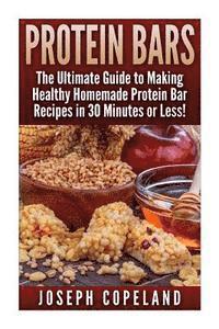 bokomslag Protein Bars: The Ultimate Guide to Making Healthy Homemade Protein Bar Recipes in 30 Minutes or Less