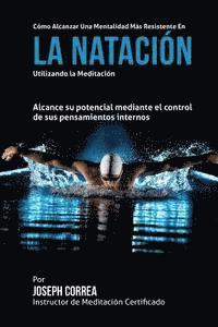 bokomslag Como alcanzar una Mentalidad Mas Resistente en la Natacion utilizando la Meditacion: Alcance su mayor potencial mediante el control de sus pensamiento