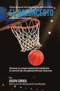 bokomslag Como Alcanzar una Mentalidad Mas Fuerte en el Baloncesto utilizando la Meditacion: Alcance su mayor potencial mediante el control de sus pensamientos