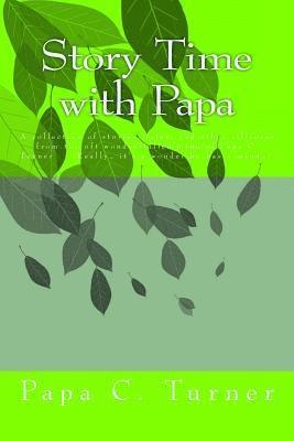 Story Time with Papa: A collection of stories, tales, and other silliness from the oft wonder-filled mind of Papa C. Turner (Really... it's 1