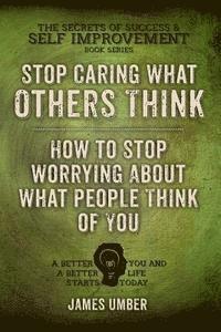 Stop Caring What Others Think: How to Stop Worrying About What People Think of You 1