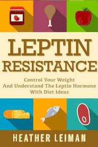 bokomslag Leptin Resistance: The Complete Beginners Guide to Controlling Your Weight and Understanding the Leptin Hormone