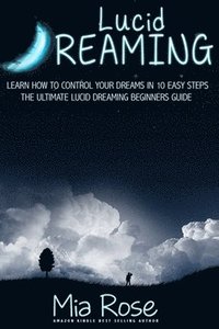 bokomslag Lucid Dreaming: Learn How To Control Your Dreams In 10 Easy Steps - Lucid Dreaming Techniques