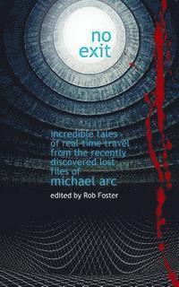 bokomslag No Exit: Incredible Tales Of Real Time Travel From The Recently Discovered Lost Files Of Michael Arc - edited by Rob Foster