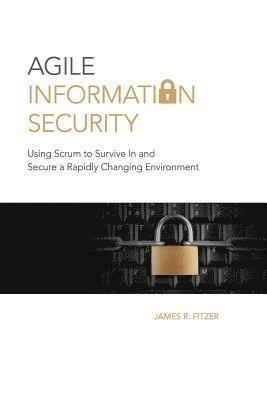 Agile Information Security: Using Scrum to Survive in and Secure a Rapidly Changing Environment 1