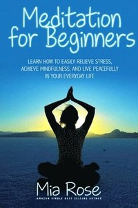 bokomslag Meditation for Beginners: Learn How To Easily Relieve Stress, Achieve Mindfulness, And Live Peacefully In Your Everyday Life