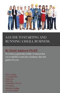 A Guide to Starting and Running a Small Business: Do you have a great idea, hobby or interest that you would like to turn into a Business? 1