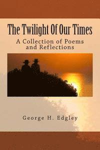 George H. Edgley - The Twilight Of Our Times: A Collection of Poems and Reflections, Häftad