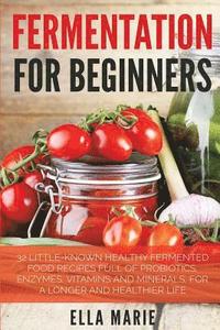 bokomslag Fermentation For Beginners: 32 Little-Known Healthy Fermented Food Recipes Full of Probiotics, Enzymes, Vitamins and Minerals, for a Longer and He
